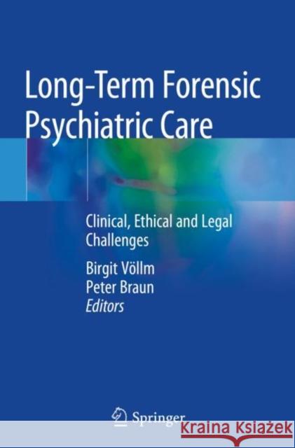Long-Term Forensic Psychiatric Care: Clinical, Ethical and Legal Challenges V Peter Braun 9783030125967