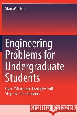 Engineering Problems for Undergraduate Students: Over 250 Worked Examples with Step-by-Step Guidance Xian Wen Ng 9783030138585 Springer