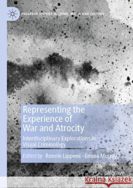 Representing the Experience of War and Atrocity: Interdisciplinary Explorations in Visual Criminology Lippens, Ronnie 9783030139247 Palgrave MacMillan