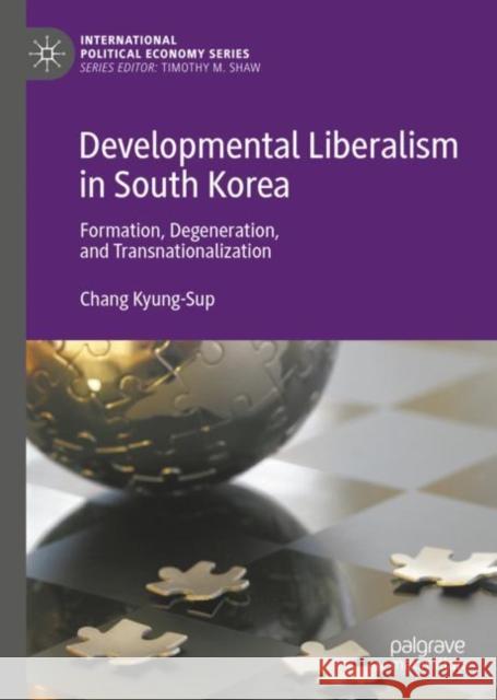 Developmental Liberalism in South Korea: Formation, Degeneration, and Transnationalization Kyung-Sup, Chang 9783030145750