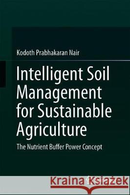 Intelligent Soil Management for Sustainable Agriculture: The Nutrient Buffer Power Concept Nair, Kodoth Prabhakaran 9783030155292 Springer