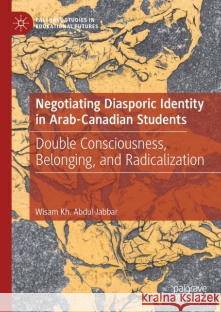 Negotiating Diasporic Identity in Arab-Canadian Students: Double Consciousness, Belonging, and Radicalization Abdul-Jabbar, Wisam Kh 9783030162825