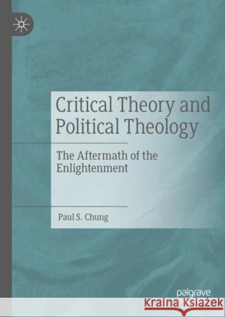Critical Theory and Political Theology: The Aftermath of the Enlightenment Chung, Paul S. 9783030171711