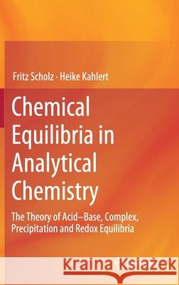 Chemical Equilibria in Analytical Chemistry: The Theory of Acid-Base, Complex, Precipitation and Redox Equilibria Scholz, Fritz 9783030171797
