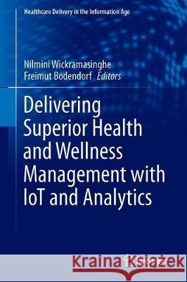 Delivering Superior Health and Wellness Management with Iot and Analytics Wickramasinghe, Nilmini 9783030173463