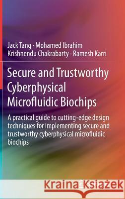Secure and Trustworthy Cyberphysical Microfluidic Biochips: A Practical Guide to Cutting-Edge Design Techniques for Implementing Secure and Trustworth Tang, Jack 9783030181628 Springer