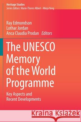 The UNESCO Memory of the World Programme: Key Aspects and Recent Developments Ray Edmondson Lothar Jordan Anca Claudia Prodan 9783030184438
