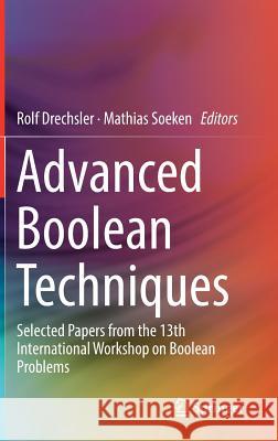 Advanced Boolean Techniques: Selected Papers from the 13th International Workshop on Boolean Problems Drechsler, Rolf 9783030203221