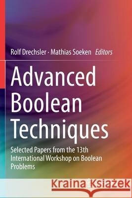 Advanced Boolean Techniques: Selected Papers from the 13th International Workshop on Boolean Problems Rolf Drechsler Mathias Soeken 9783030203252
