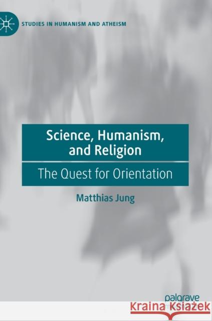 Science, Humanism, and Religion: The Quest for Orientation Jung, Matthias 9783030214913