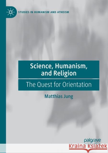 Science, Humanism, and Religion: The Quest for Orientation Matthias Jung 9783030214944