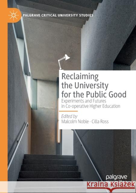 Reclaiming the University for the Public Good: Experiments and Futures in Co-Operative Higher Education Malcolm Noble Cilla Ross 9783030216276