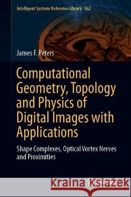 Computational Geometry, Topology and Physics of Digital Images with Applications: Shape Complexes, Optical Vortex Nerves and Proximities Peters, James F. 9783030221911 Springer