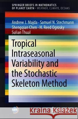 Tropical Intraseasonal Variability and the Stochastic Skeleton Method Andrew J. Majda Samuel N. Stechmann Shengqian Chen 9783030222468