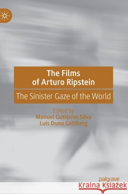 The Films of Arturo Ripstein: The Sinister Gaze of the World Gutiérrez Silva, Manuel 9783030229559