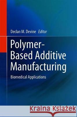 Polymer-Based Additive Manufacturing: Biomedical Applications Devine, Declan M. 9783030245313