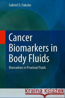 Cancer Biomarkers in Body Fluids: Biomarkers in Proximal Fluids Dakubo, Gabriel D. 9783030247232