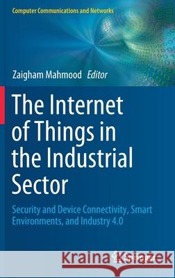The Internet of Things in the Industrial Sector: Security and Device Connectivity, Smart Environments, and Industry 4.0 Mahmood, Zaigham 9783030248918 Springer