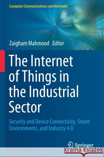 The Internet of Things in the Industrial Sector: Security and Device Connectivity, Smart Environments, and Industry 4.0 Zaigham Mahmood 9783030248949 Springer