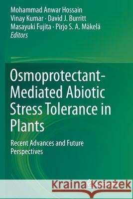 Osmoprotectant-Mediated Abiotic Stress Tolerance in Plants: Recent Advances and Future Perspectives Mohammad Anwar Hossain Vinay Kumar David J. Burritt 9783030274252 Springer