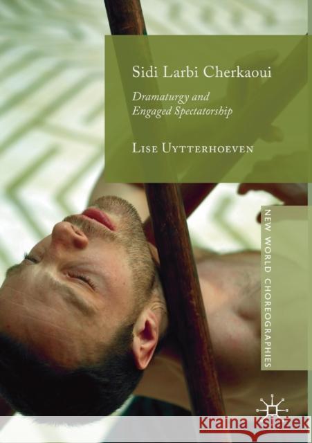 Sidi Larbi Cherkaoui: Dramaturgy and Engaged Spectatorship Uytterhoeven, Lise 9783030278182