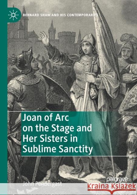 Joan of Arc on the Stage and Her Sisters in Sublime Sanctity John Pendergast 9783030278915 Palgrave MacMillan