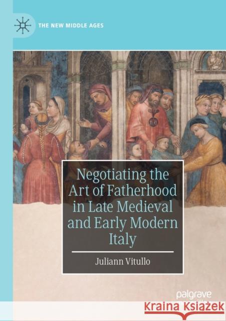 Negotiating the Art of Fatherhood in Late Medieval and Early Modern Italy Juliann Vitullo 9783030290474 Palgrave MacMillan
