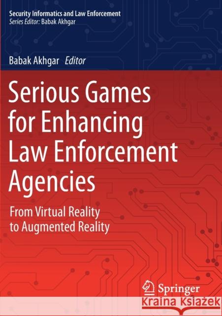 Serious Games for Enhancing Law Enforcement Agencies: From Virtual Reality to Augmented Reality Babak Akhgar 9783030299286