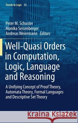 Well-Quasi Orders in Computation, Logic, Language and Reasoning: A Unifying Concept of Proof Theory, Automata Theory, Formal Languages and Descriptive Schuster, Peter M. 9783030302283