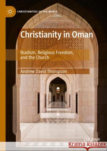 Christianity in Oman: Ibadism, Religious Freedom, and the Church Thompson, Andrew David 9783030303976
