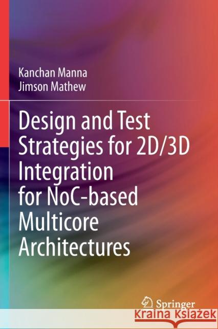 Design and Test Strategies for 2d/3D Integration for Noc-Based Multicore Architectures Kanchan Manna Jimson Mathew 9783030313128 Springer