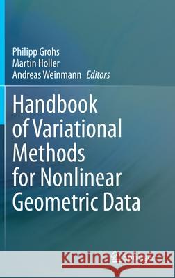 Handbook of Variational Methods for Nonlinear Geometric Data Philipp Grohs Martin Holler Andreas Weinmann 9783030313500
