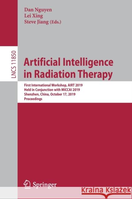 Artificial Intelligence in Radiation Therapy: First International Workshop, Airt 2019, Held in Conjunction with Miccai 2019, Shenzhen, China, October Nguyen, Dan 9783030324858
