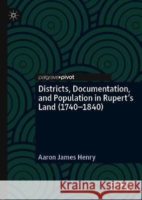 Districts, Documentation, and Population in Rupert's Land (1740-1840) Aaron James Henry 9783030327293