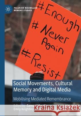 Social Movements, Cultural Memory and Digital Media: Mobilising Mediated Remembrance Samuel Merrill Emily Keightley Priska Daphi 9783030328290