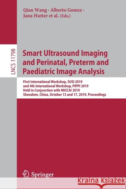Smart Ultrasound Imaging and Perinatal, Preterm and Paediatric Image Analysis: First International Workshop, Susi 2019, and 4th International Workshop Wang, Qian 9783030328740