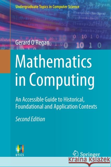 Mathematics in Computing: An Accessible Guide to Historical, Foundational and Application Contexts O'Regan, Gerard 9783030342081 Springer