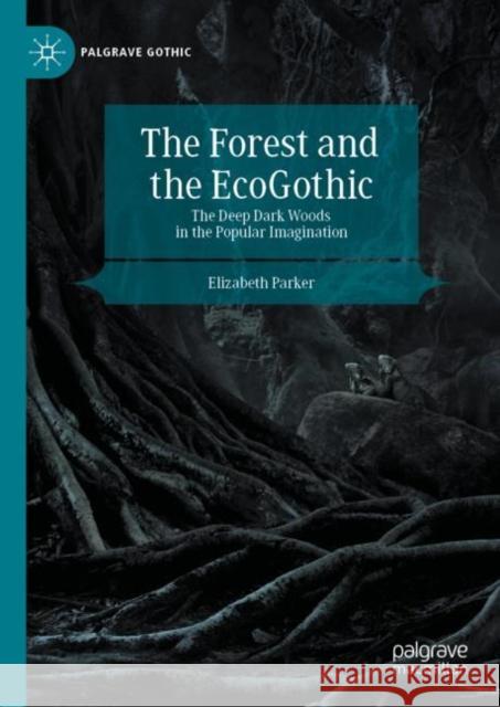 The Forest and the Ecogothic: The Deep Dark Woods in the Popular Imagination Parker, Elizabeth 9783030351533
