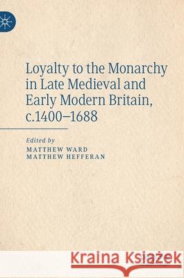 Loyalty to the Monarchy in Late Medieval and Early Modern Britain, C.1400-1688 Ward, Matthew 9783030377663