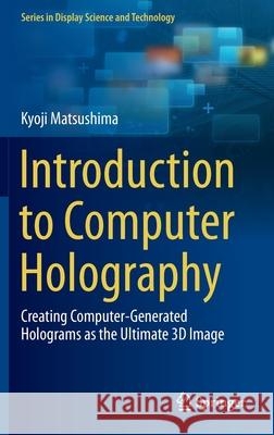 Introduction to Computer Holography: Creating Computer-Generated Holograms as the Ultimate 3D Image Matsushima, Kyoji 9783030384340 Springer
