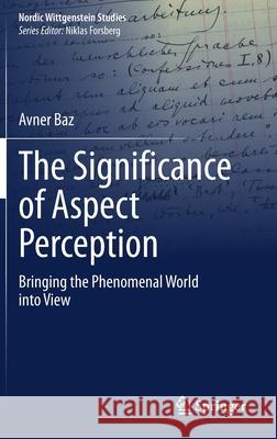 The Significance of Aspect Perception: Bringing the Phenomenal World Into View Baz, Avner 9783030386245