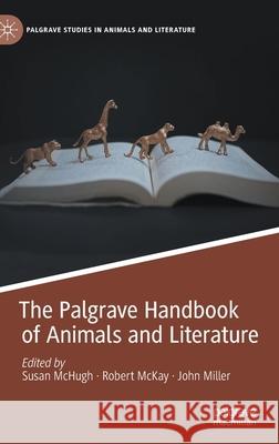 The Palgrave Handbook of Animals and Literature Susan McHugh Robert McKay John Miller 9783030397722