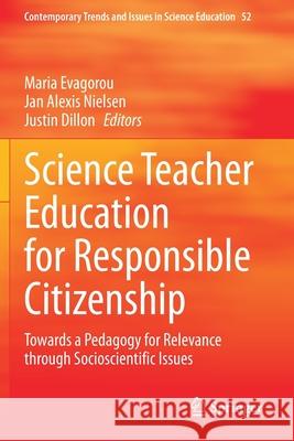 Science Teacher Education for Responsible Citizenship: Towards a Pedagogy for Relevance Through Socioscientific Issues Maria Evagorou Jan Alexis Nielsen Justin Dillon 9783030402310