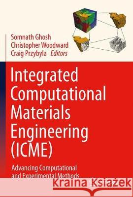Integrated Computational Materials Engineering (Icme): Advancing Computational and Experimental Methods Ghosh, Somnath 9783030405618