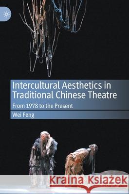 Intercultural Aesthetics in Traditional Chinese Theatre: From 1978 to the Present Feng, Wei 9783030406349