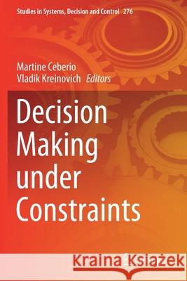 Decision Making Under Constraints Martine Ceberio Vladik Kreinovich 9783030408169