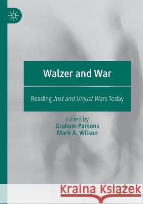 Walzer and War: Reading Just and Unjust Wars Today Graham Parsons Mark a. Wilson 9783030416591