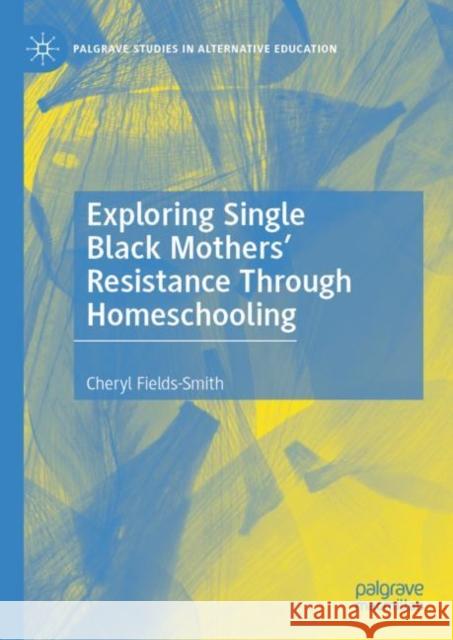 Exploring Single Black Mothers' Resistance Through Homeschooling Cheryl Fields-Smith 9783030425630