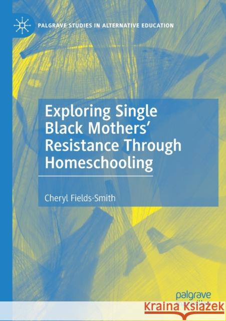 Exploring Single Black Mothers' Resistance Through Homeschooling Cheryl Fields-Smith 9783030425661