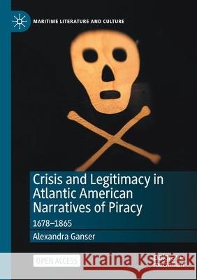 Crisis and Legitimacy in Atlantic American Narratives of Piracy: 1678-1865 Alexandra Ganser   9783030436254